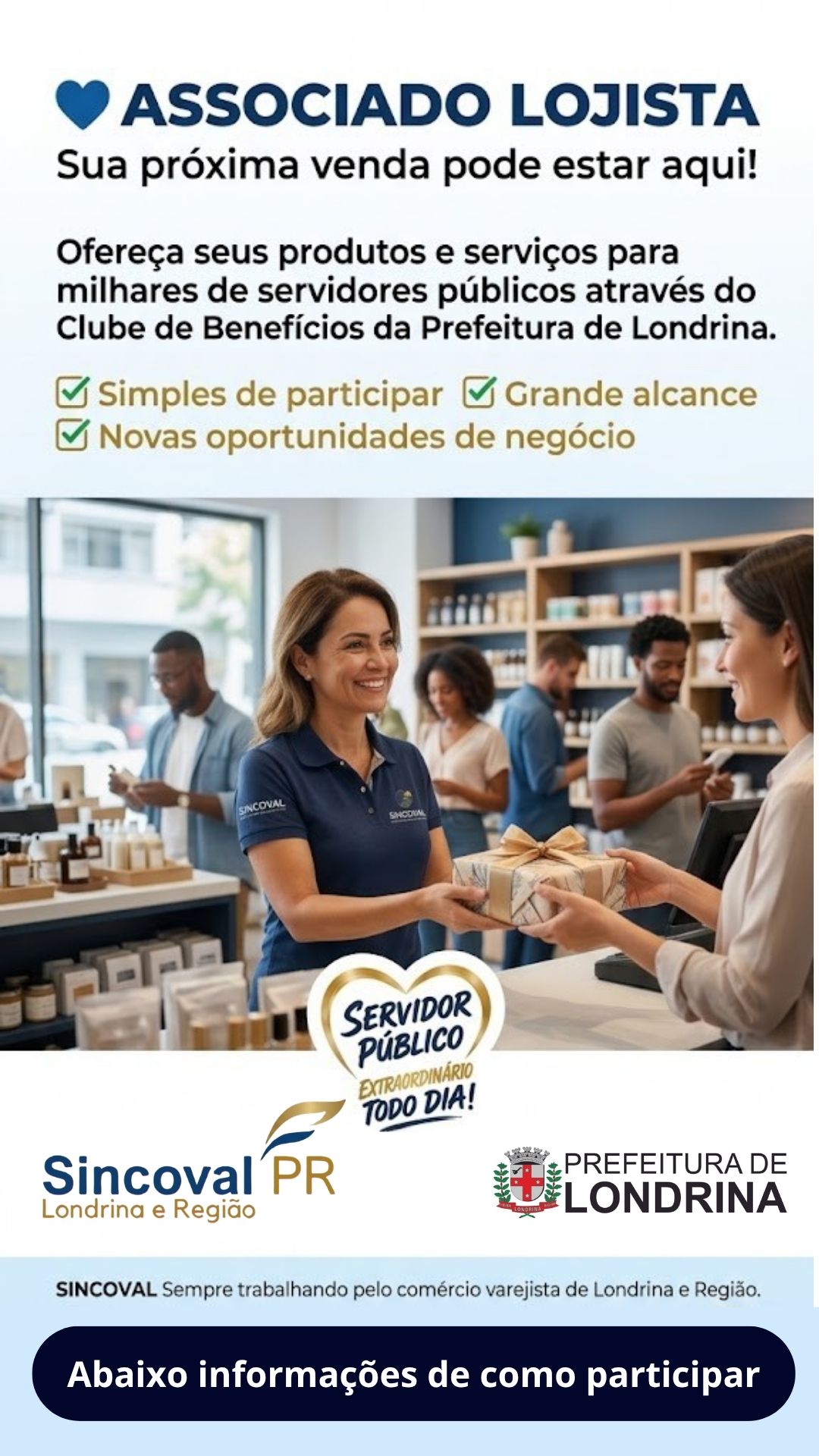 💙 ASSOCIADO LOJISTA | Conecte sua loja a milhares de servidores!Texto: Ofereça seus produtos e serviços no Clube de Benefícios do Servidor Público Municipal de Londrina e impulsione suas vendas. Benefícios (Checklist): ✅ Acesso direto a milhares de potenciais clientes ✅ Cadastro simples e gratuito para associados ✅ Divulgação institucional garantida Assinatura: SINCOVAL – Sempre trabalhando pelo comércio varejista de Londrina e Região.